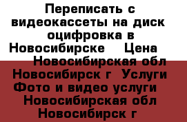 Переписать с видеокассеты на диск, оцифровка в Новосибирске. › Цена ­ 399 - Новосибирская обл., Новосибирск г. Услуги » Фото и видео услуги   . Новосибирская обл.,Новосибирск г.